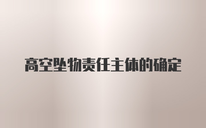 高空坠物责任主体的确定