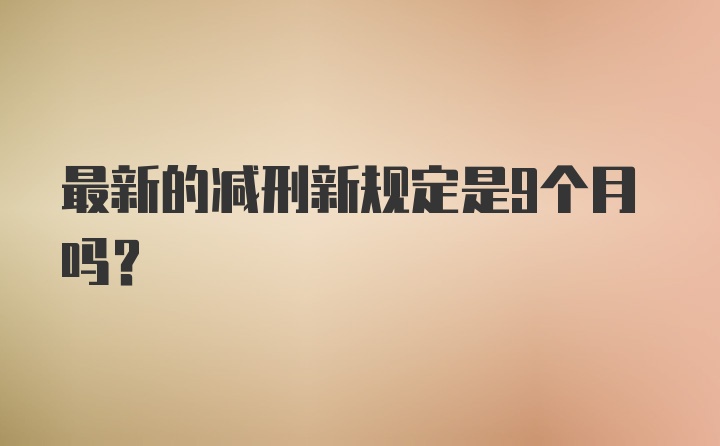 最新的减刑新规定是9个月吗？