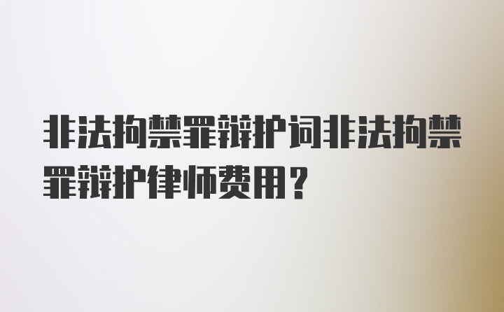 非法拘禁罪辩护词非法拘禁罪辩护律师费用？