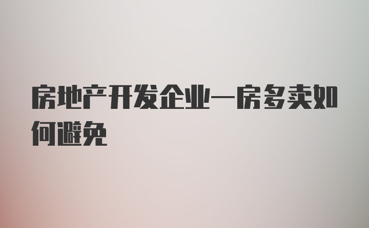 房地产开发企业一房多卖如何避免