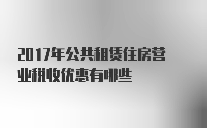 2017年公共租赁住房营业税收优惠有哪些