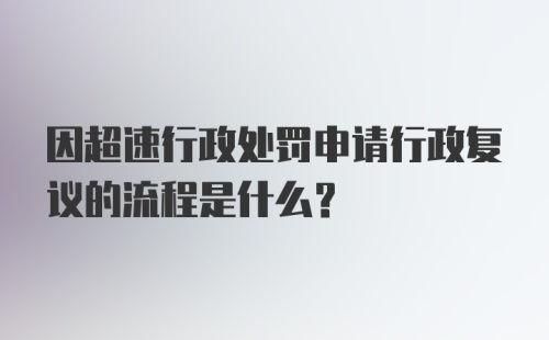 因超速行政处罚申请行政复议的流程是什么？