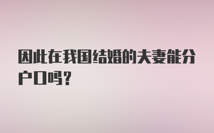 因此在我国结婚的夫妻能分户口吗？