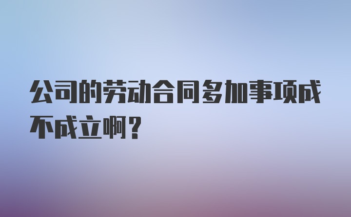 公司的劳动合同多加事项成不成立啊？