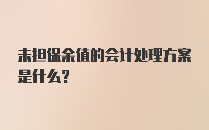 未担保余值的会计处理方案是什么?