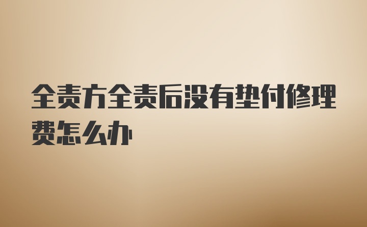 全责方全责后没有垫付修理费怎么办