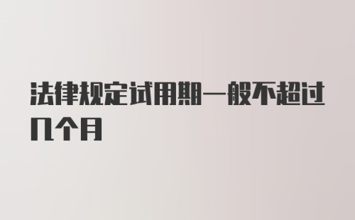 法律规定试用期一般不超过几个月