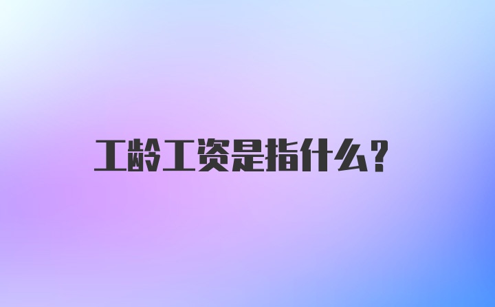 工龄工资是指什么？