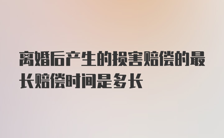 离婚后产生的损害赔偿的最长赔偿时间是多长