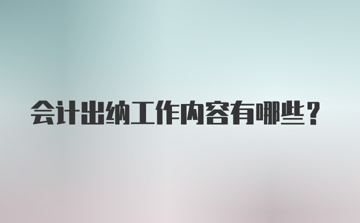 会计出纳工作内容有哪些？