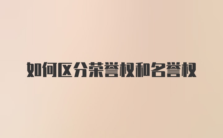 如何区分荣誉权和名誉权