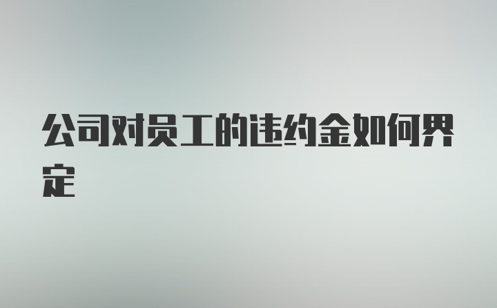 公司对员工的违约金如何界定