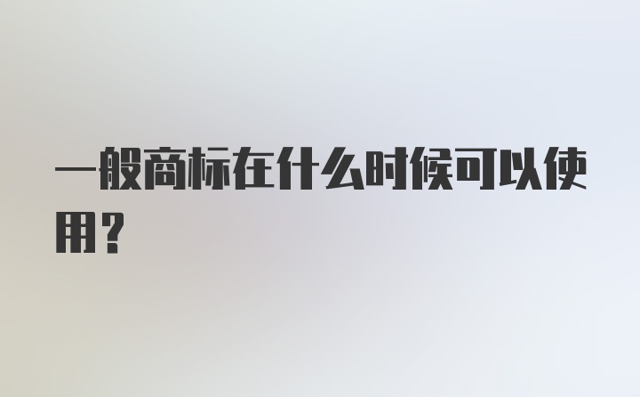 一般商标在什么时候可以使用？