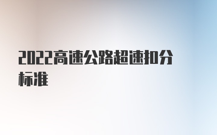 2022高速公路超速扣分标准