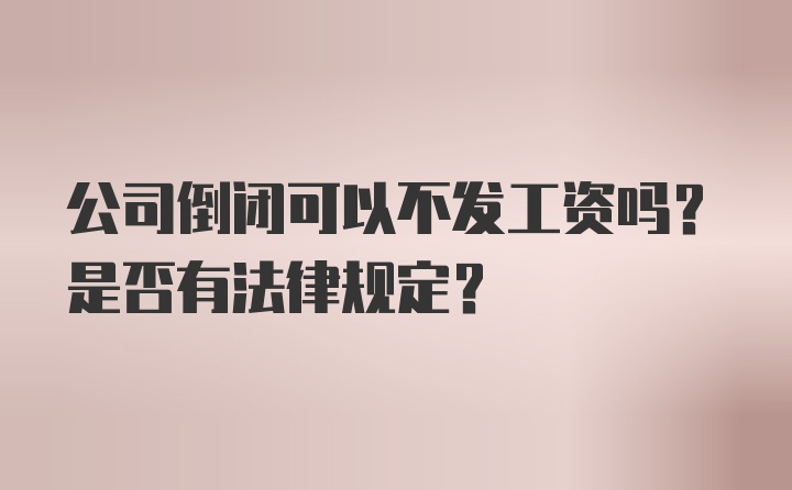 公司倒闭可以不发工资吗？是否有法律规定？