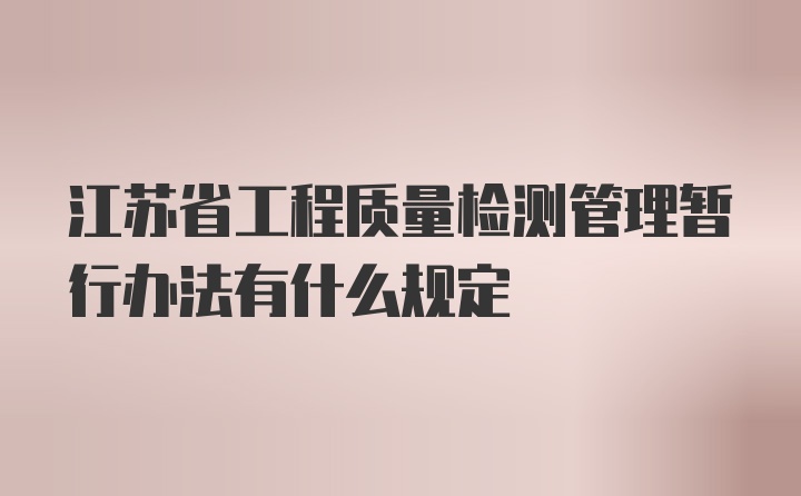 江苏省工程质量检测管理暂行办法有什么规定