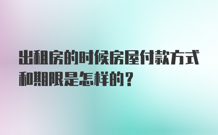 出租房的时候房屋付款方式和期限是怎样的？