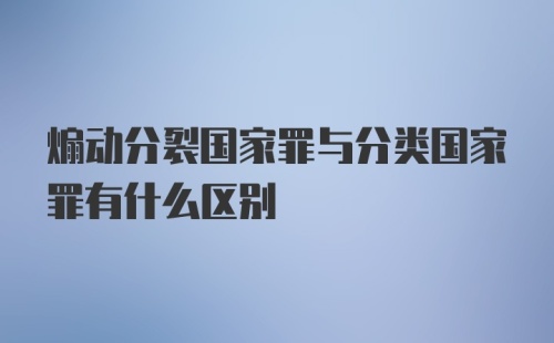 煽动分裂国家罪与分类国家罪有什么区别