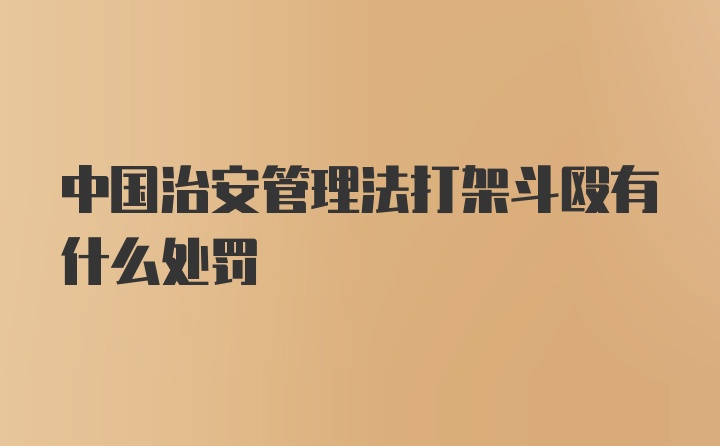 中国治安管理法打架斗殴有什么处罚