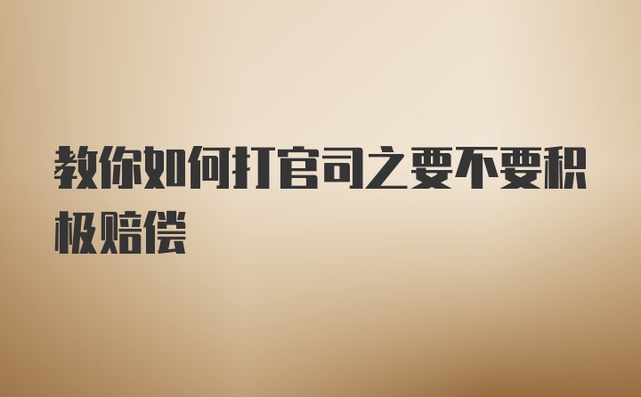 教你如何打官司之要不要积极赔偿