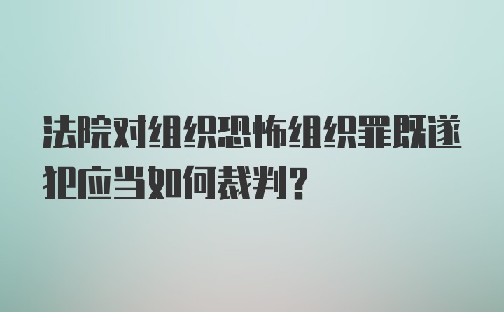 法院对组织恐怖组织罪既遂犯应当如何裁判？