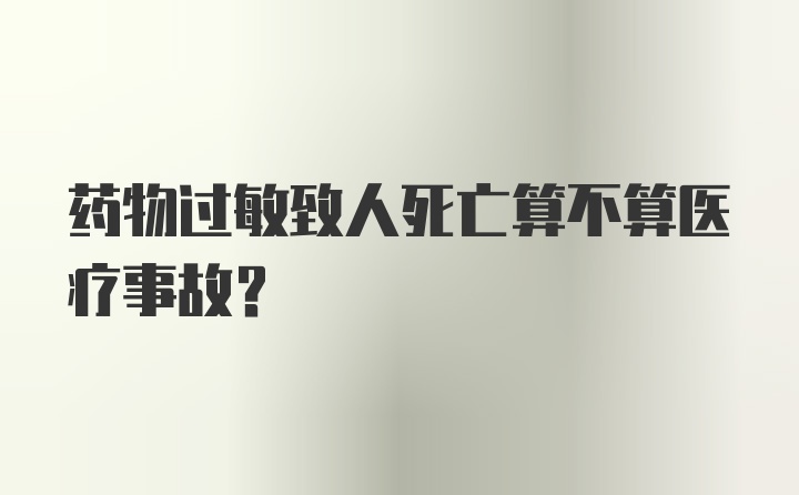 药物过敏致人死亡算不算医疗事故？