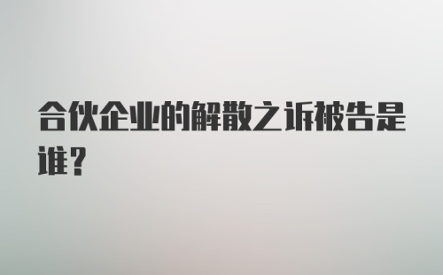 合伙企业的解散之诉被告是谁？