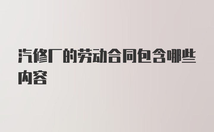 汽修厂的劳动合同包含哪些内容