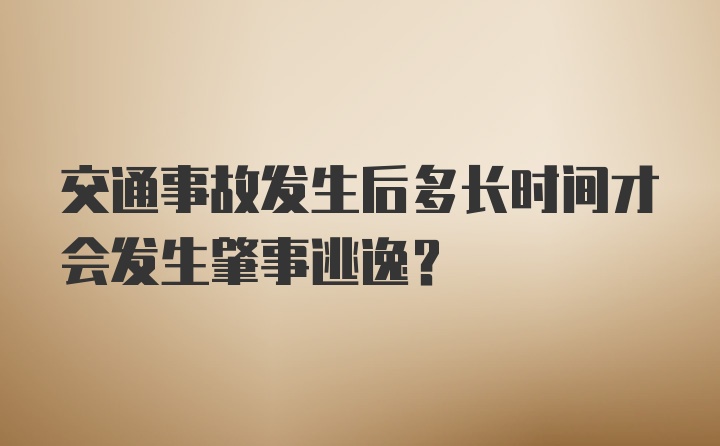 交通事故发生后多长时间才会发生肇事逃逸？