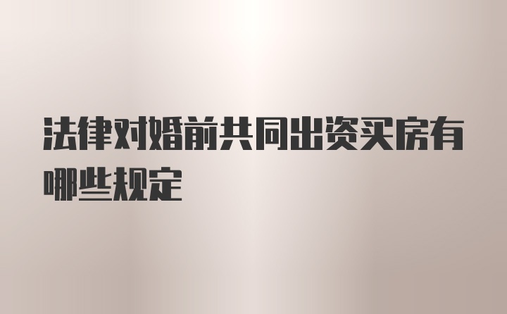 法律对婚前共同出资买房有哪些规定