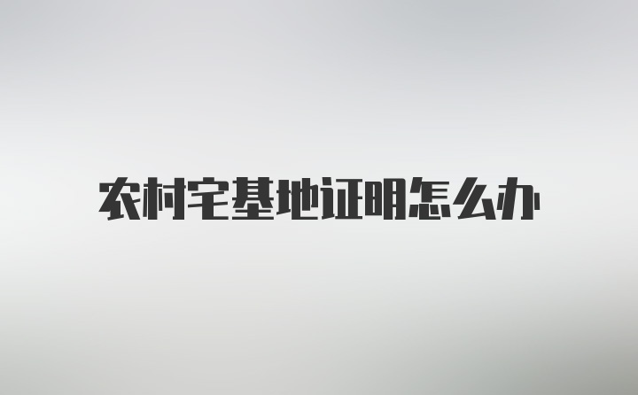 农村宅基地证明怎么办