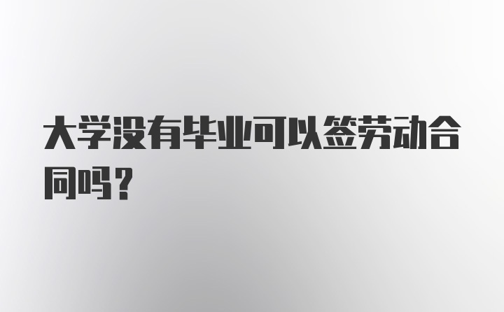 大学没有毕业可以签劳动合同吗？