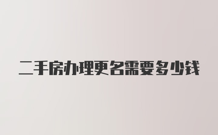 二手房办理更名需要多少钱