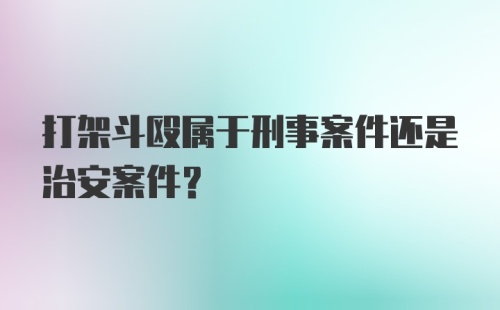 打架斗殴属于刑事案件还是治安案件?