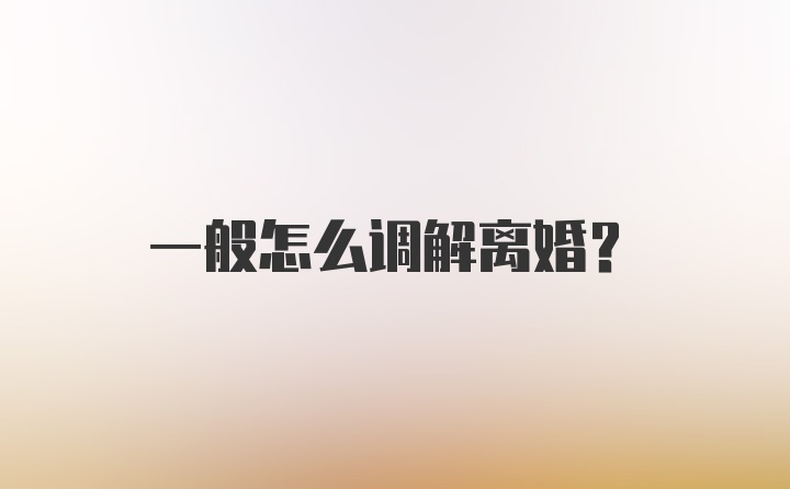 一般怎么调解离婚？