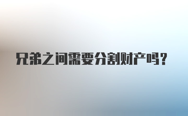 兄弟之间需要分割财产吗？