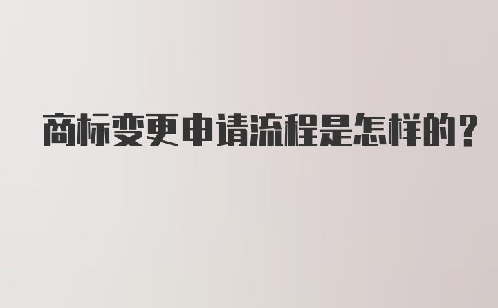 商标变更申请流程是怎样的？