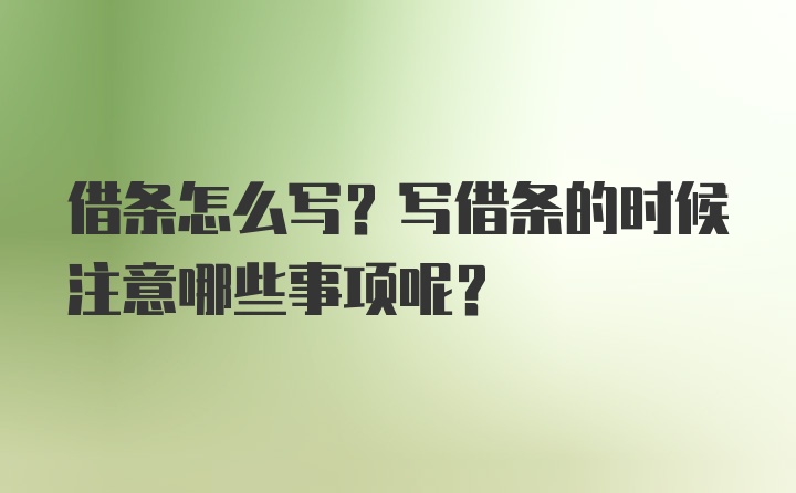 借条怎么写？写借条的时候注意哪些事项呢？