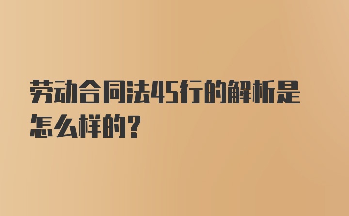 劳动合同法45行的解析是怎么样的？