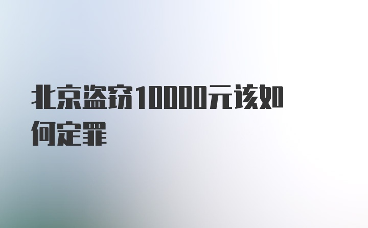 北京盗窃10000元该如何定罪