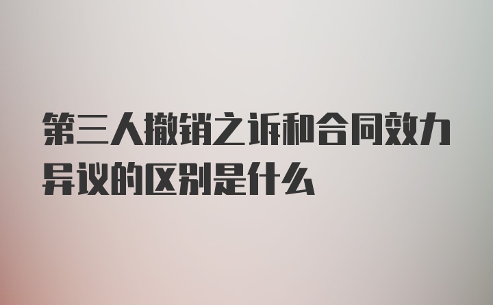 第三人撤销之诉和合同效力异议的区别是什么