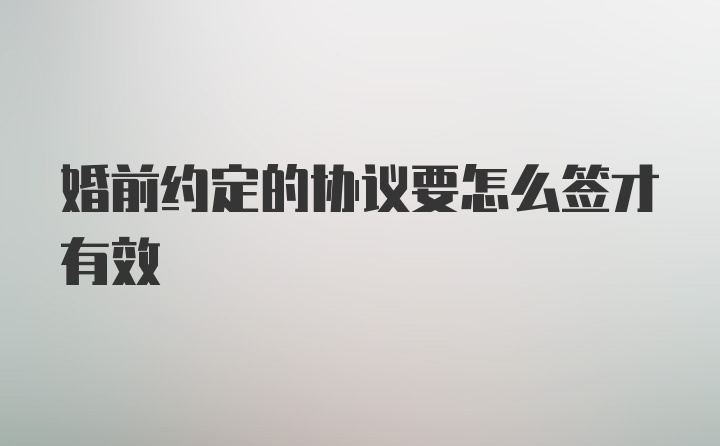 婚前约定的协议要怎么签才有效