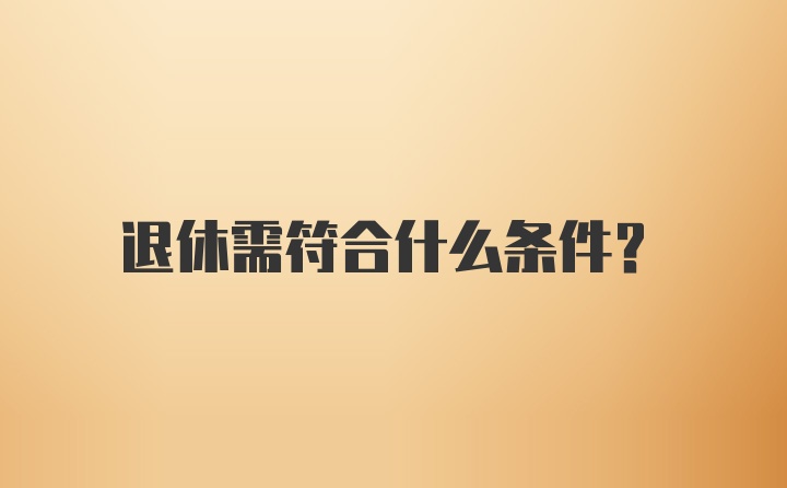 退休需符合什么条件？