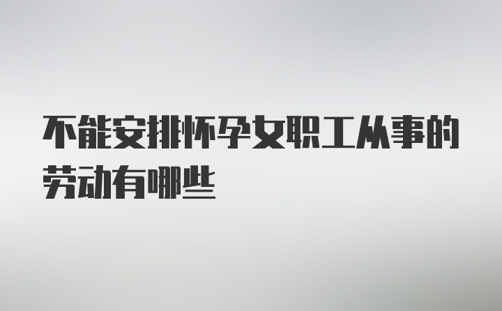 不能安排怀孕女职工从事的劳动有哪些