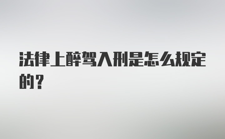 法律上醉驾入刑是怎么规定的？