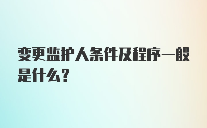 变更监护人条件及程序一般是什么？