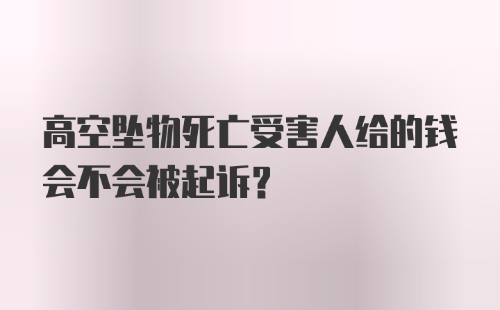 高空坠物死亡受害人给的钱会不会被起诉？