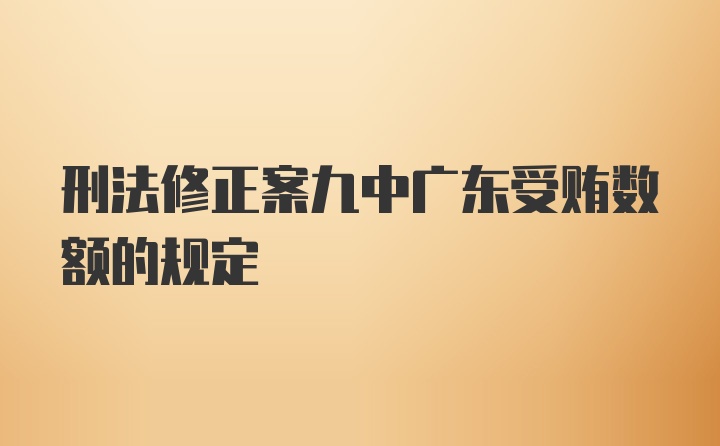 刑法修正案九中广东受贿数额的规定