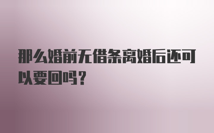 那么婚前无借条离婚后还可以要回吗？