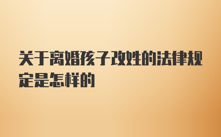 关于离婚孩子改姓的法律规定是怎样的